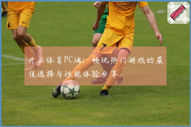 开云体育PC端：畅玩热门游戏的最佳选择与性能体验分享