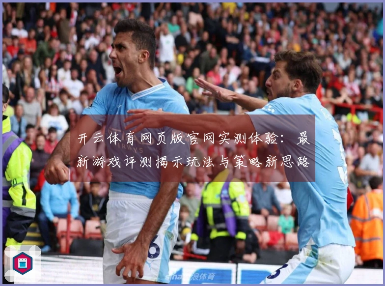 开云体育网页版官网实测体验：最新游戏评测揭示玩法与策略新思路