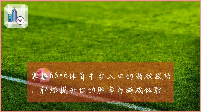 掌握6686体育平台入口的游戏技巧，轻松提升你的胜率与游戏体验！