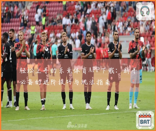 轻松上手的乐竞体育APP下载：新手必备的进阶技巧与玩法指南