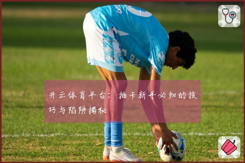 开云体育平台：抽卡新手必知的技巧与陷阱揭秘