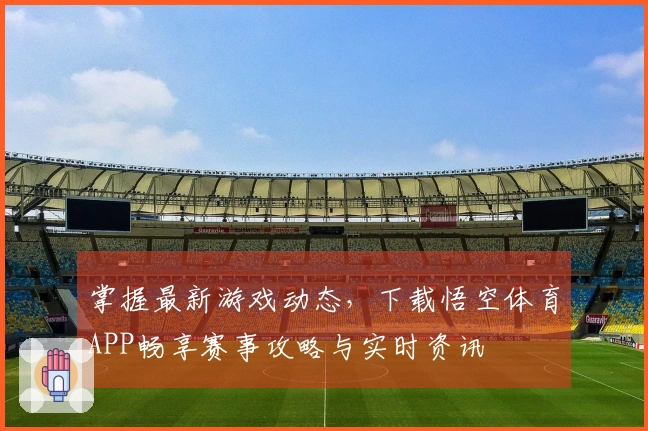 掌握最新游戏动态，下载悟空体育APP畅享赛事攻略与实时资讯