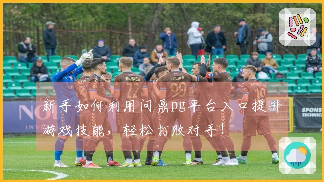 新手如何利用问鼎pg平台入口提升游戏技能，轻松打败对手！