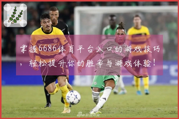 掌握6686体育平台入口的游戏技巧，轻松提升你的胜率与游戏体验！