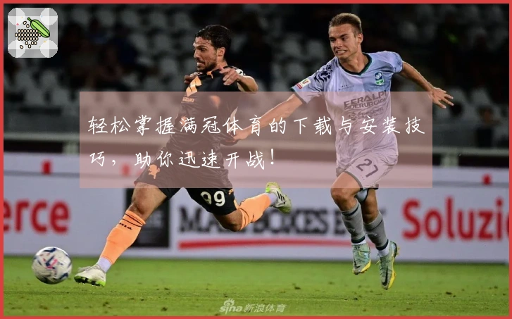 轻松掌握满冠体育的下载与安装技巧，助你迅速开战！