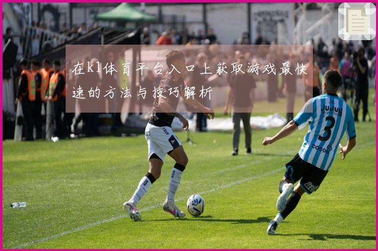 在k1体育平台入口上获取游戏最快速的方法与技巧解析