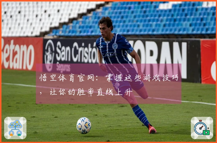 悟空体育官网：掌握这些游戏技巧，让你的胜率直线上升