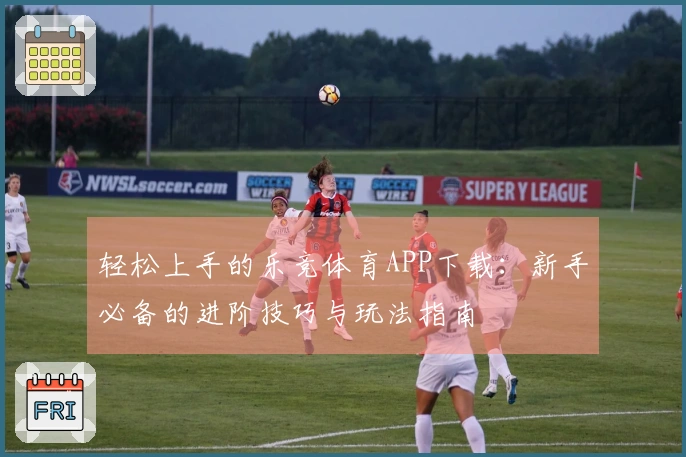 轻松上手的乐竞体育APP下载：新手必备的进阶技巧与玩法指南