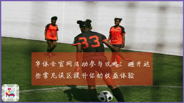 华体会官网活动参与攻略：避开这些常见误区提升你的收益体验