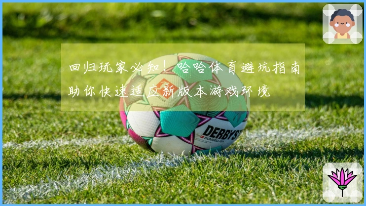 回归玩家必知！哈哈体育避坑指南助你快速适应新版本游戏环境
