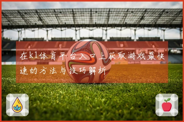 在k1体育平台入口上获取游戏最快速的方法与技巧解析